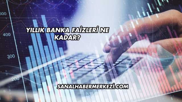 Yıllık Banka Faizleri Ne Kadar?