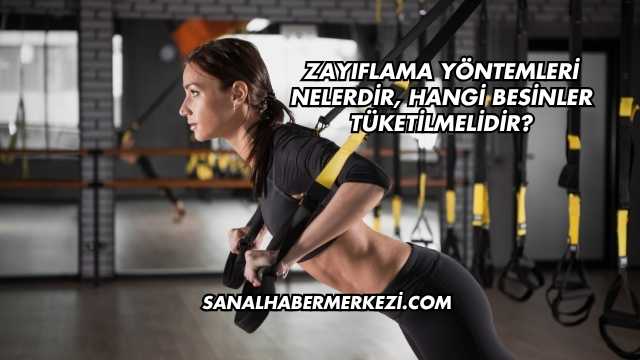 Zayıflama Yöntemleri Nelerdir, Hangi Besinler Tüketilmelidir?