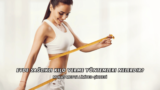 Evde Sağlıklı Kilo Verme Yöntemleri Nelerdir