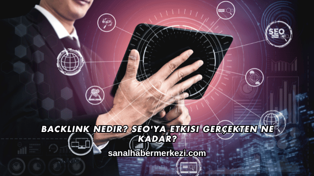 Backlink Nedir? SEO'ya Etkisi Gerçekten Ne Kadar?