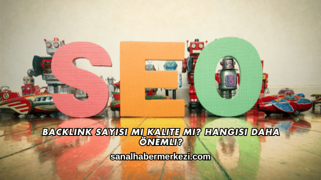 Backlink Sayısı mı Kalite mi? Hangisi Daha Önemli?