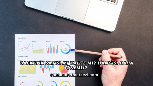 Backlink Sayısı mı Kalite mi? Hangisi Daha Önemli?