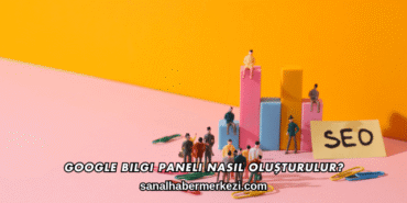 Google Bilgi Paneli Nasıl Oluşturulur?
