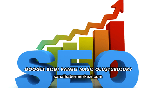 Google Bilgi Paneli Nasıl Oluşturulur?