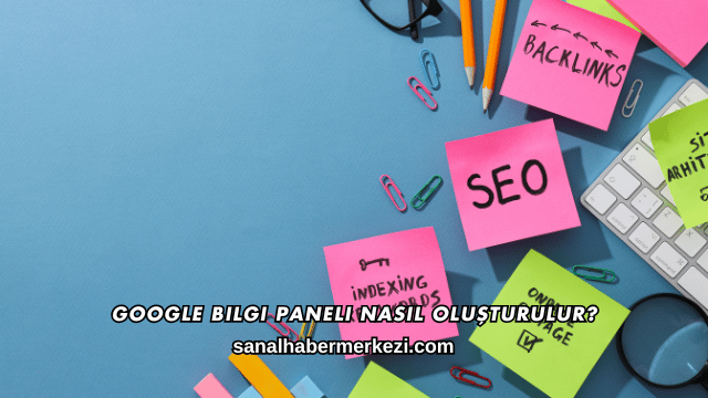 Google Bilgi Paneli Nasıl Oluşturulur?