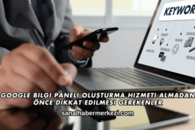 Google Bilgi Paneli Oluşturma Hizmeti Almadan Önce Dikkat Edilmesi Gerekenler