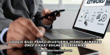 Google Bilgi Paneli Oluşturma Hizmeti Almadan Önce Dikkat Edilmesi Gerekenler