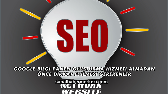 Google Bilgi Paneli Oluşturma Hizmeti Almadan Önce Dikkat Edilmesi Gerekenler