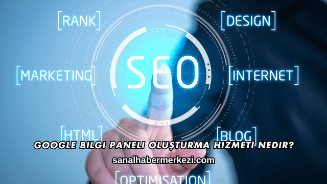 Google Bilgi Paneli Oluşturma Hizmeti Nedir?