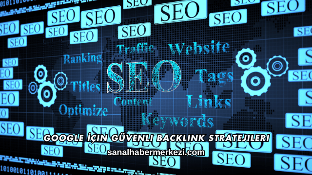 Google İçin Güvenli Backlink Stratejileri