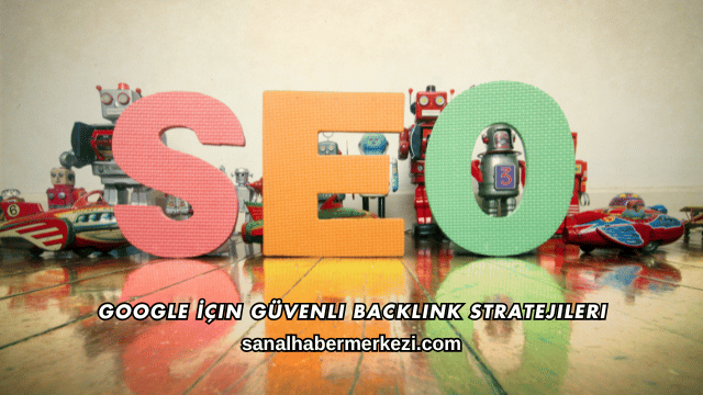 Google İçin Güvenli Backlink Stratejileri