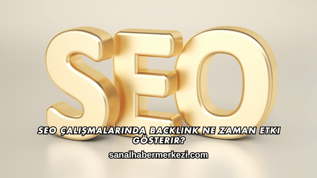 SEO Çalışmalarında Backlink Ne Zaman Etki Gösterir?