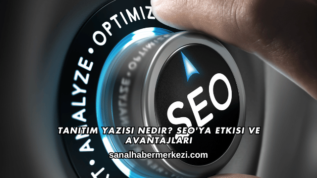 Tanıtım Yazısı Nedir? SEO'ya Etkisi ve Avantajları