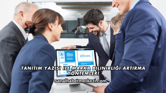 Tanıtım Yazısı ile Marka Bilinirliği Artırma Yöntemleri