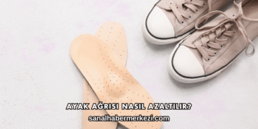Ayak Ağrısı Nasıl Azaltılır?