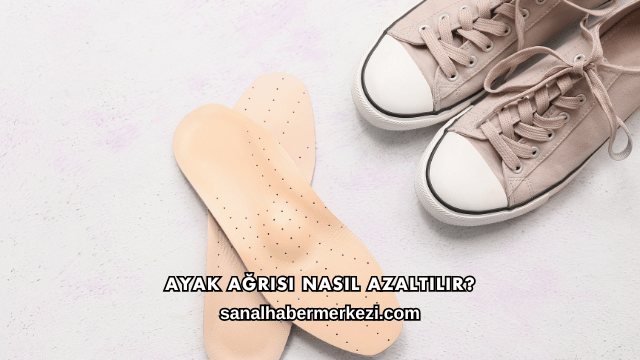 Ayak Ağrısı Nasıl Azaltılır?