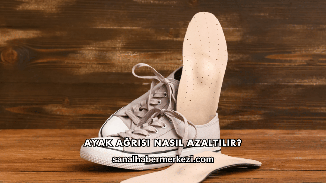 Ayak Ağrısı Nasıl Azaltılır?