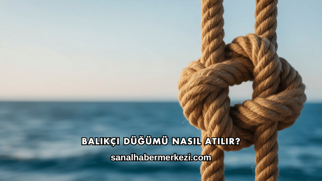 Balıkçı Düğümü Nasıl Atılır?