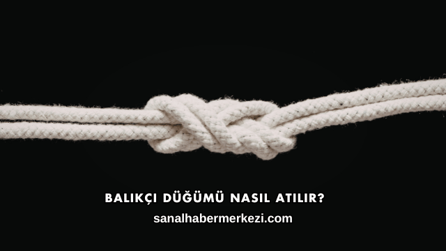 Balıkçı Düğümü Nasıl Atılır?