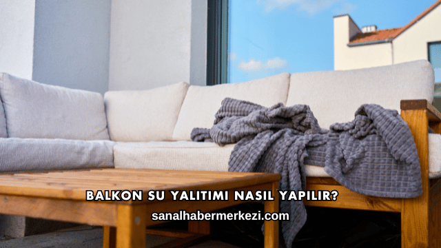 Balkon Su Yalıtımı Nasıl Yapılır?