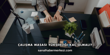 Çalışma Masası Yüksekliği Kaç Olmalı?