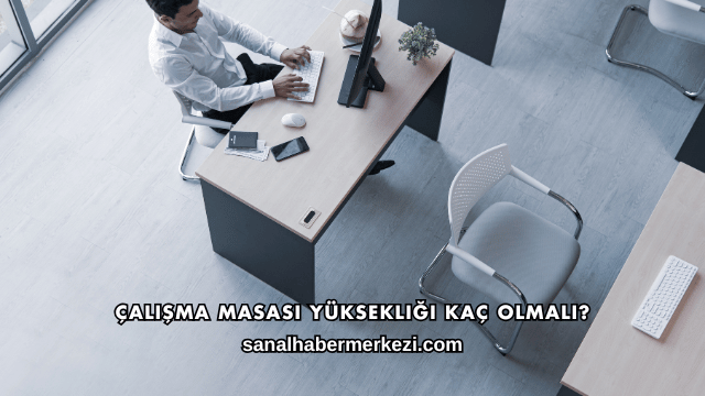 Çalışma Masası Yüksekliği Kaç Olmalı?