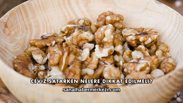 Ceviz Satarken Nelere Dikkat Edilmeli?