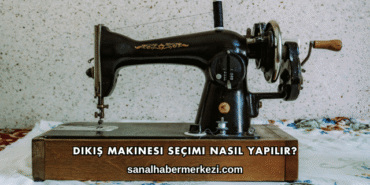 Dikiş Makinesi Seçimi Nasıl Yapılır?
