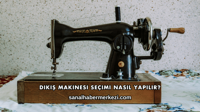 Dikiş Makinesi Seçimi Nasıl Yapılır?