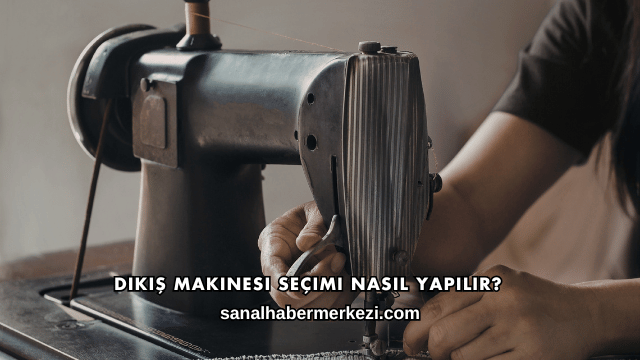 Dikiş Makinesi Seçimi Nasıl Yapılır?