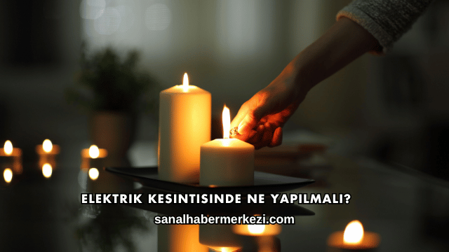 Elektrik Kesintisinde Ne Yapılmalı?