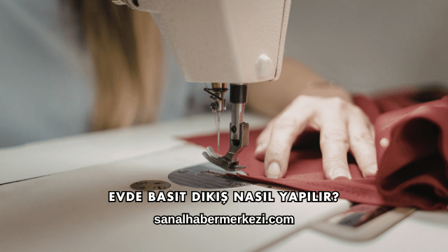 Evde Basit Dikiş Nasıl Yapılır?