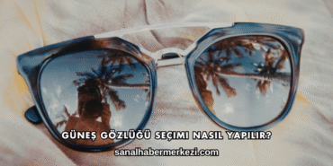 Güneş Gözlüğü Seçimi Nasıl Yapılır?