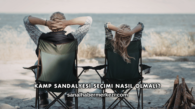 Kamp Sandalyesi Seçimi Nasıl Olmalı?