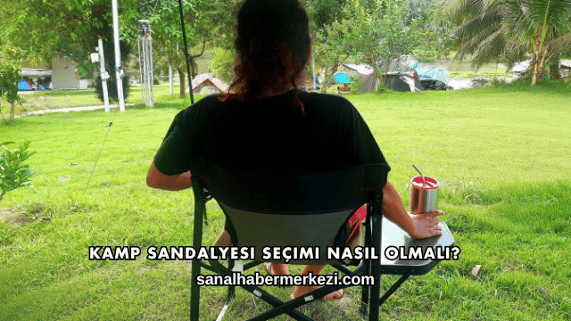 Kamp Sandalyesi Seçimi Nasıl Olmalı?
