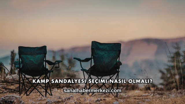 Kamp Sandalyesi Seçimi Nasıl Olmalı?