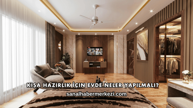 Kışa Hazırlık İçin Evde Neler Yapılmalı?