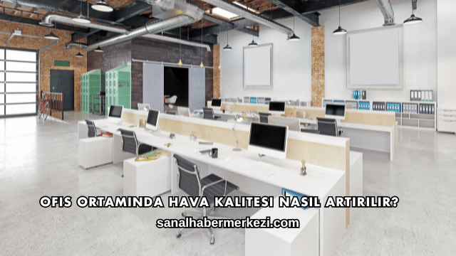 Ofis Ortamında Hava Kalitesi Nasıl Artırılır?