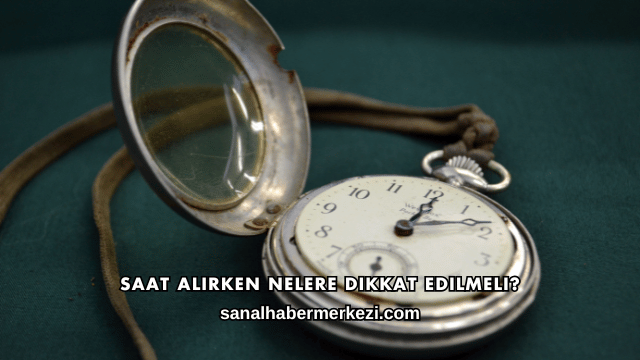 Saat Alırken Nelere Dikkat Edilmeli?