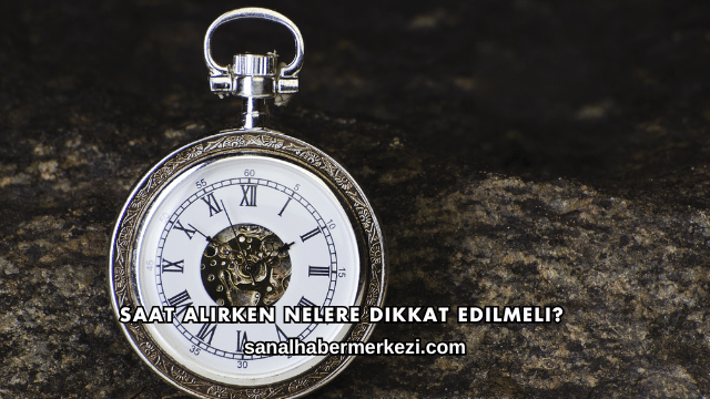 Saat Alırken Nelere Dikkat Edilmeli?