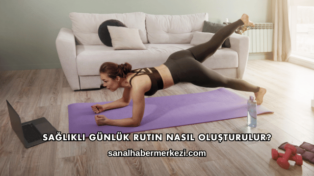 Sağlıklı Günlük Rutin Nasıl Oluşturulur?
