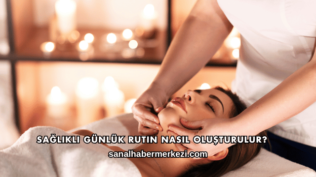 Sağlıklı Günlük Rutin Nasıl Oluşturulur?