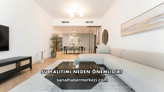 Su Yalıtımı Neden Önemlidir?